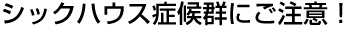 シックハウス症候群にご注意！